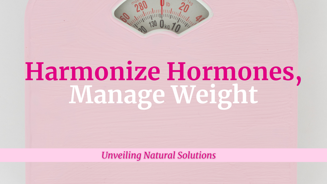 Harmonize Hormones, Manage Weight Unveiling Natural Solutions