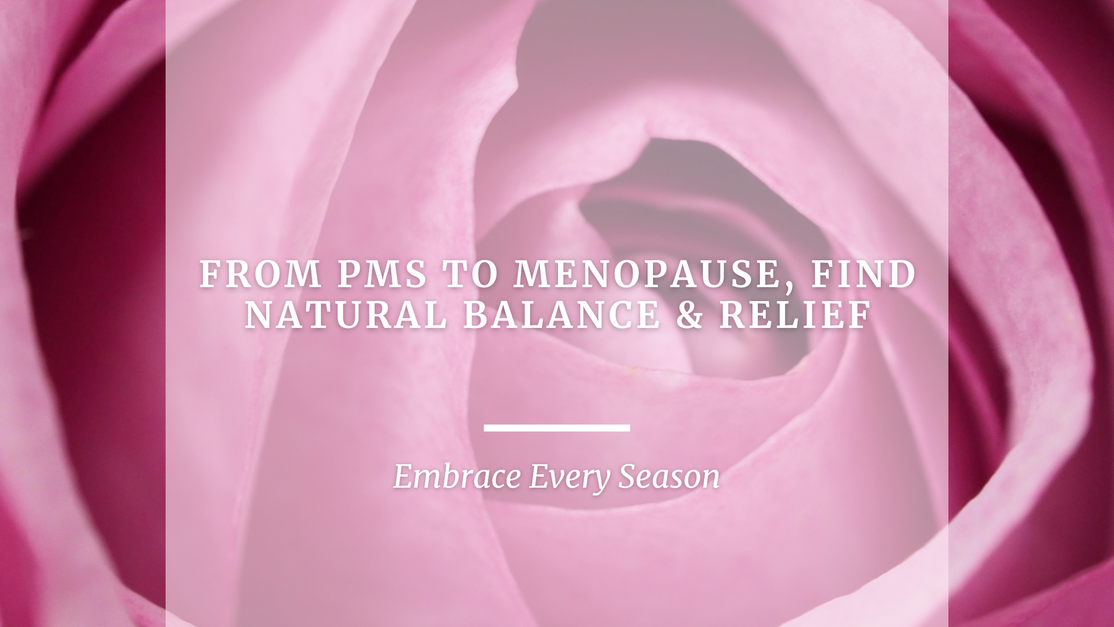 From PMS to Menopause, Find Natural Balance & Relief